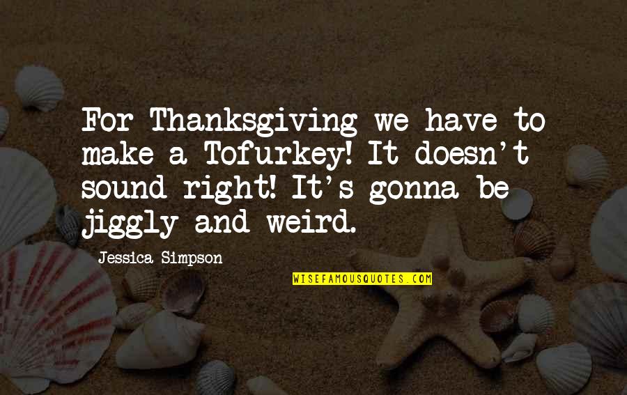 We Gonna Make It Quotes By Jessica Simpson: For Thanksgiving we have to make a Tofurkey!