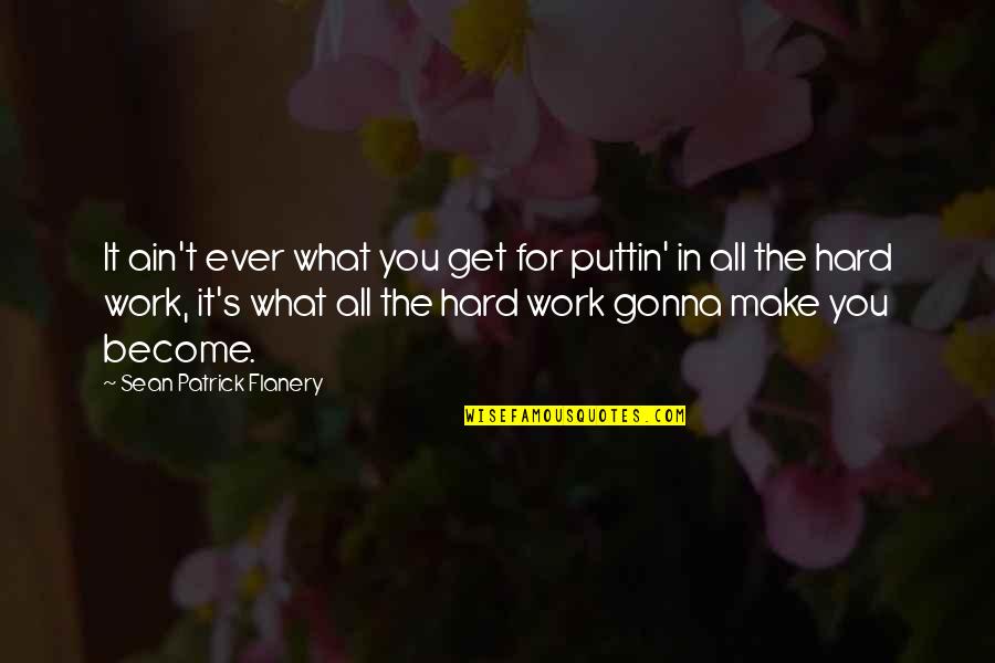 We Gonna Make It Quotes By Sean Patrick Flanery: It ain't ever what you get for puttin'