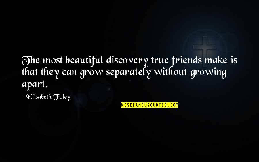 We Grow Apart Quotes By Elisabeth Foley: The most beautiful discovery true friends make is