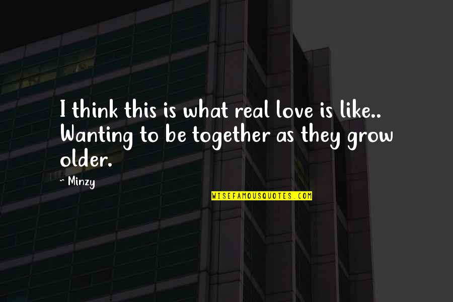 We Grow Older Love Quotes By Minzy: I think this is what real love is