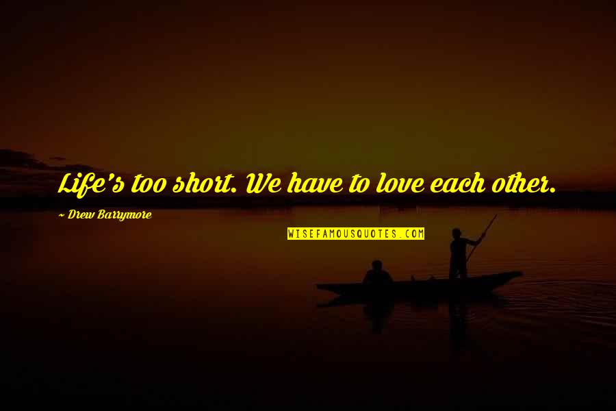 We Have Love Quotes By Drew Barrymore: Life's too short. We have to love each