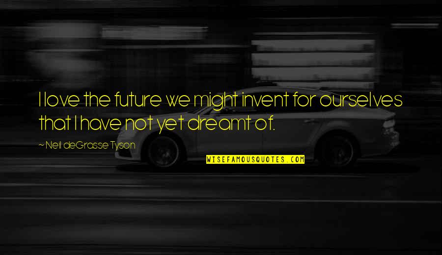 We Have Love Quotes By Neil DeGrasse Tyson: I love the future we might invent for