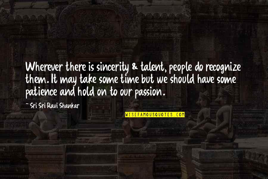 We Have Time Quotes By Sri Sri Ravi Shankar: Wherever there is sincerity & talent, people do