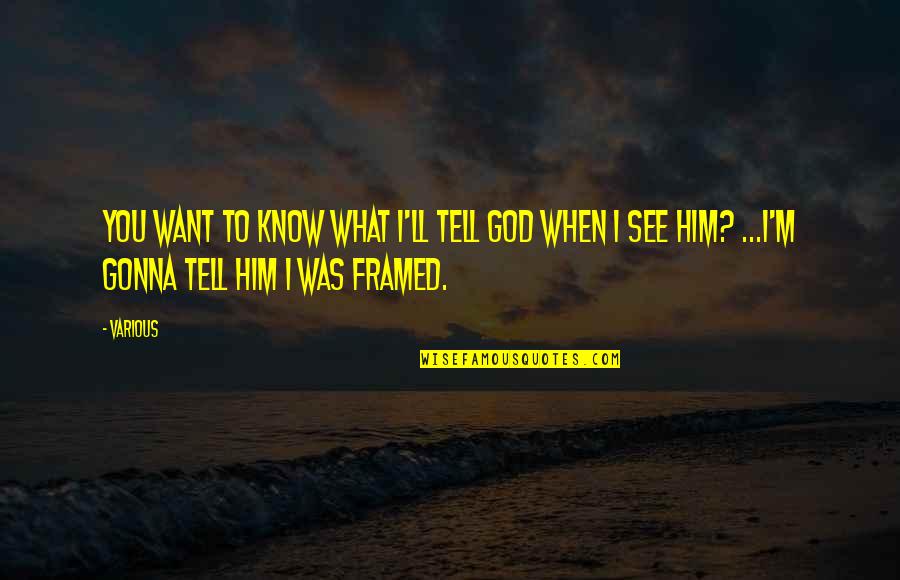 We Know What We Know Quote Quotes By Various: You want to know what I'll tell God