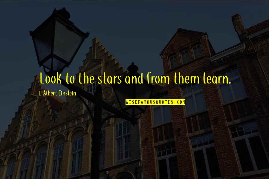 We Learn From Each Other Quote Quotes By Albert Einstein: Look to the stars and from them learn.