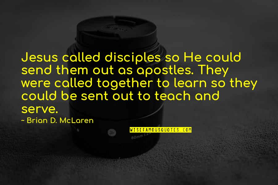 We Learn Together Quotes By Brian D. McLaren: Jesus called disciples so He could send them