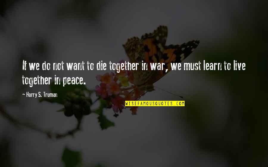 We Learn Together Quotes By Harry S. Truman: If we do not want to die together