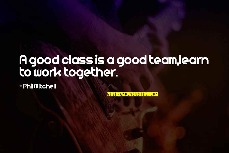 We Learn Together Quotes By Phil Mitchell: A good class is a good team,learn to