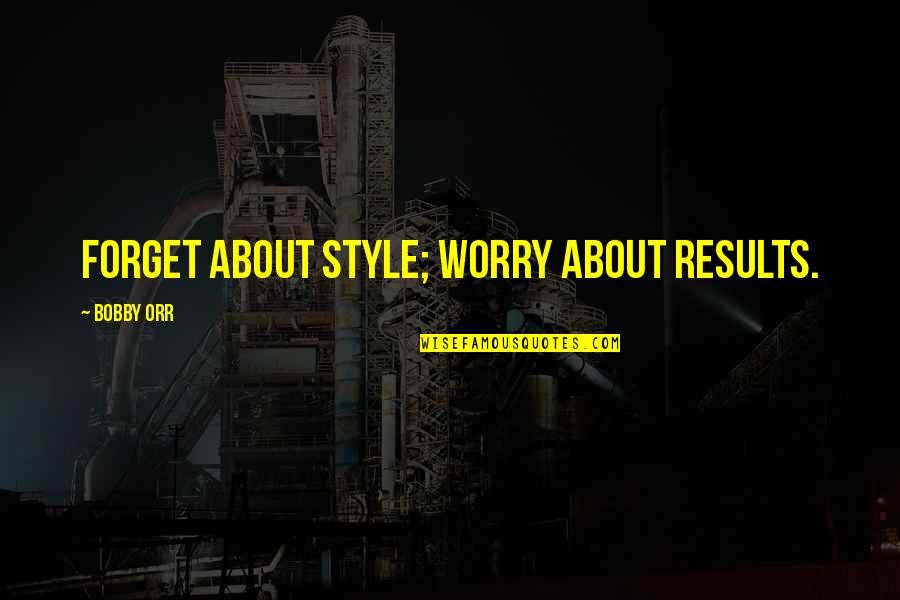 We Love Eachother But Quotes By Bobby Orr: Forget about style; worry about results.