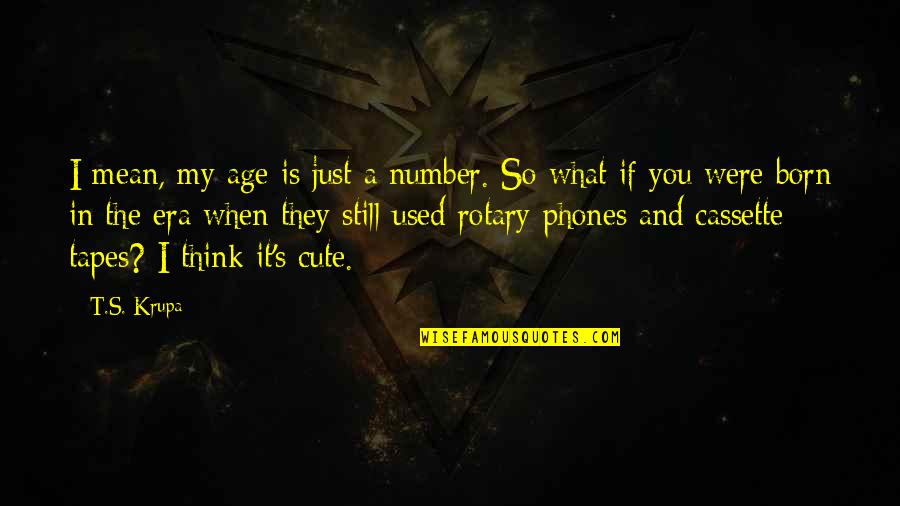 We Love It Funny Quotes By T.S. Krupa: I mean, my age is just a number.