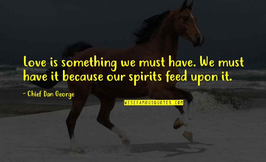 We Love It Quotes By Chief Dan George: Love is something we must have. We must