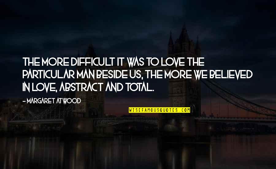 We Love It Quotes By Margaret Atwood: The more difficult it was to love the