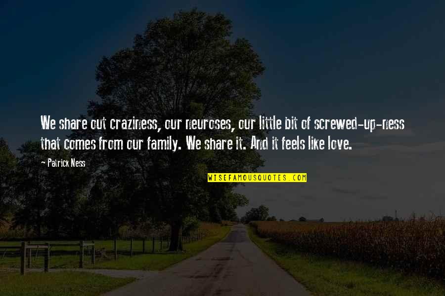 We Love It Quotes By Patrick Ness: We share out craziness, our neuroses, our little