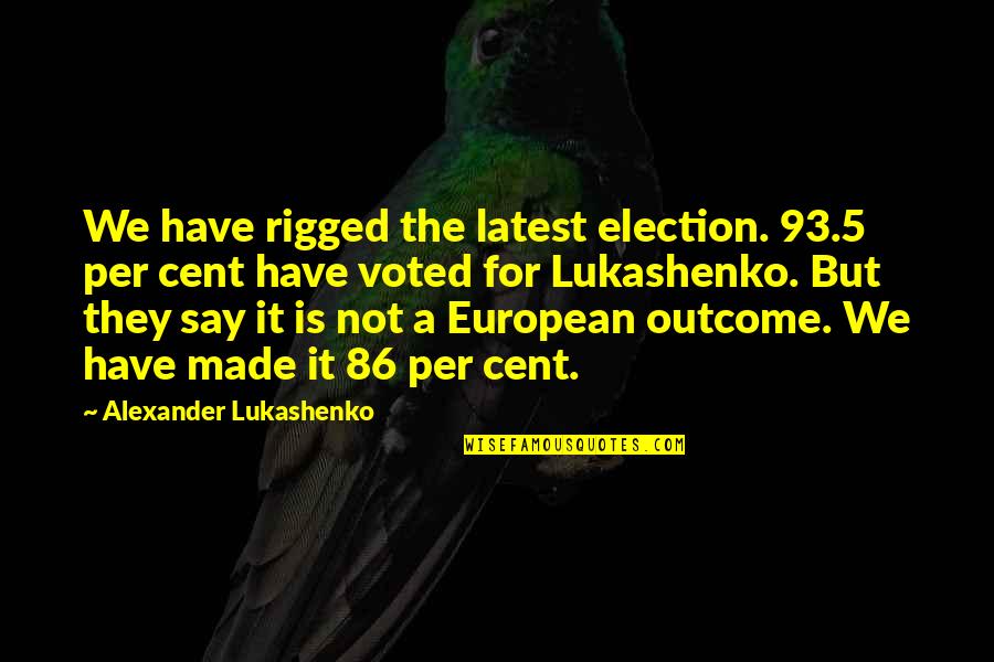 We Made It Quotes By Alexander Lukashenko: We have rigged the latest election. 93.5 per