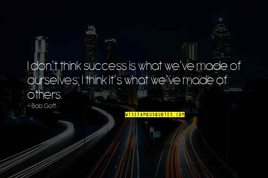 We Made It Quotes By Bob Goff: I don't think success is what we've made