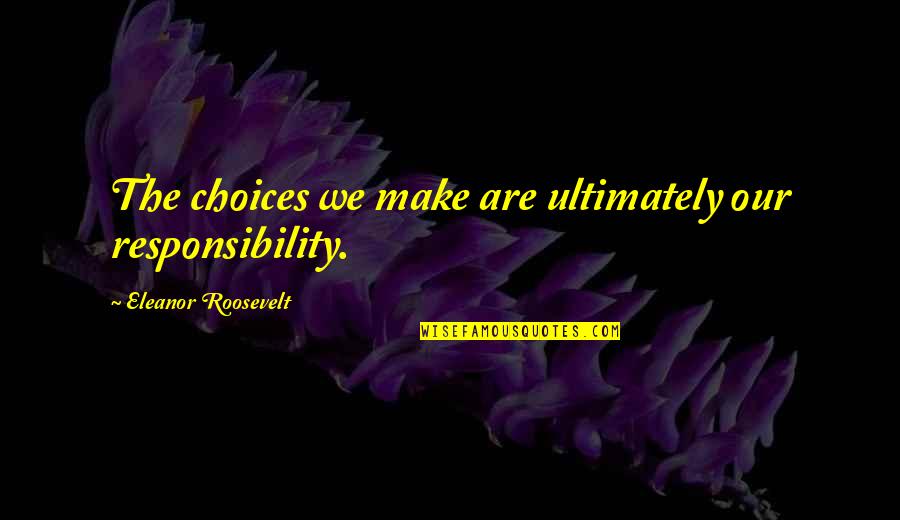 We Make Choices Quotes By Eleanor Roosevelt: The choices we make are ultimately our responsibility.