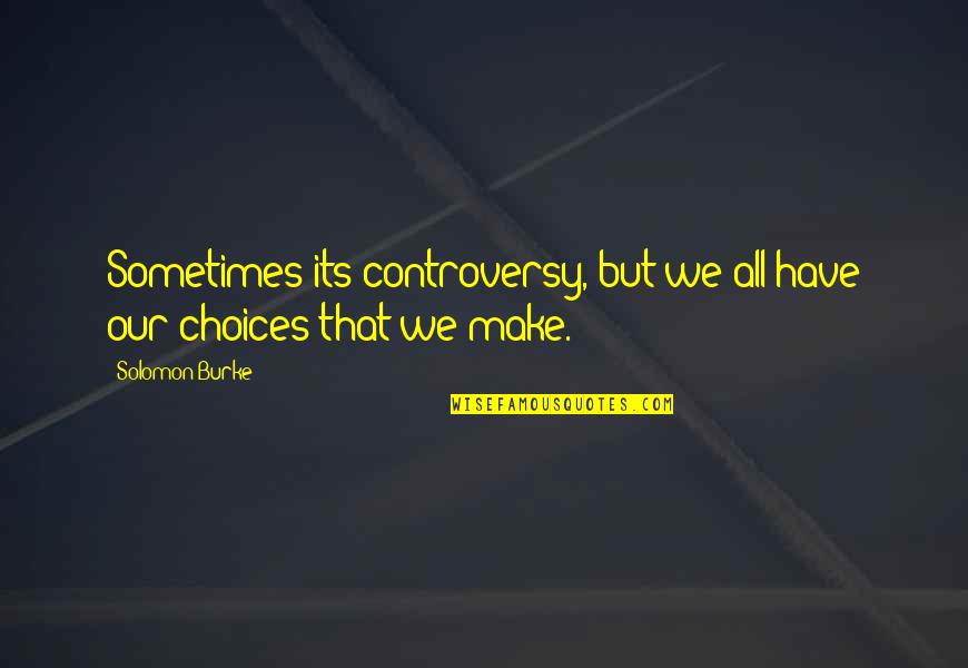 We Make Choices Quotes By Solomon Burke: Sometimes its controversy, but we all have our