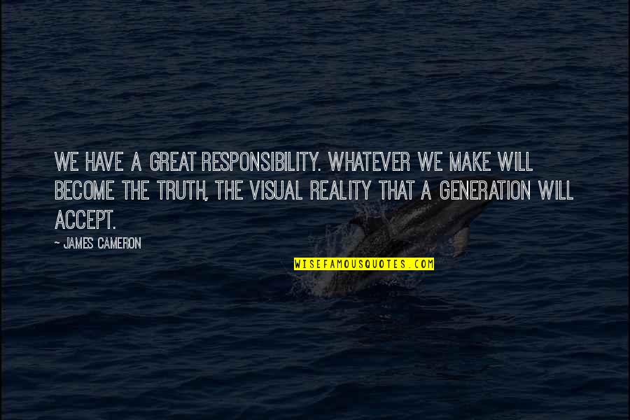 We Make Our Own Reality Quotes By James Cameron: We have a great responsibility. Whatever we make