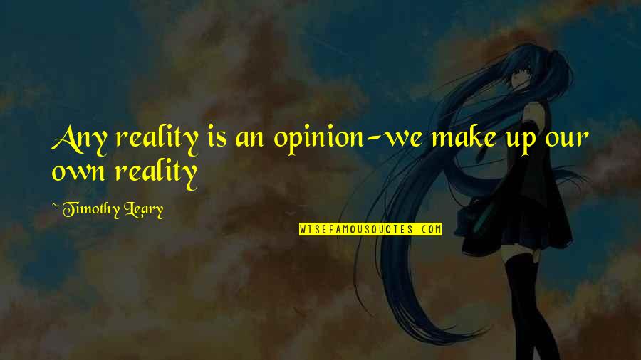 We Make Our Own Reality Quotes By Timothy Leary: Any reality is an opinion-we make up our