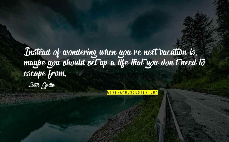 We Need A Vacation Quotes By Seth Godin: Instead of wondering when you're next vacation is,