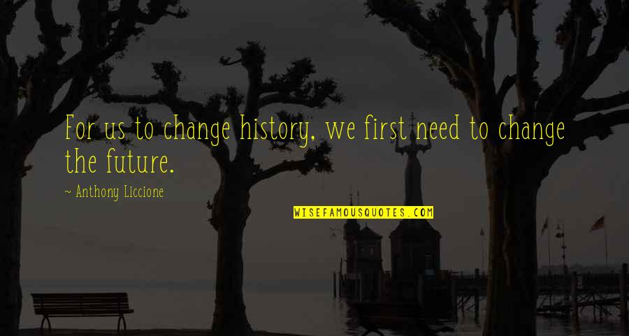 We Need To Change Quotes By Anthony Liccione: For us to change history, we first need