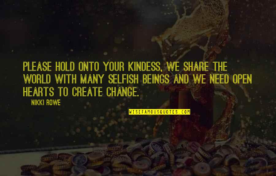 We Need To Change Quotes By Nikki Rowe: Please hold onto your kindess, we share the