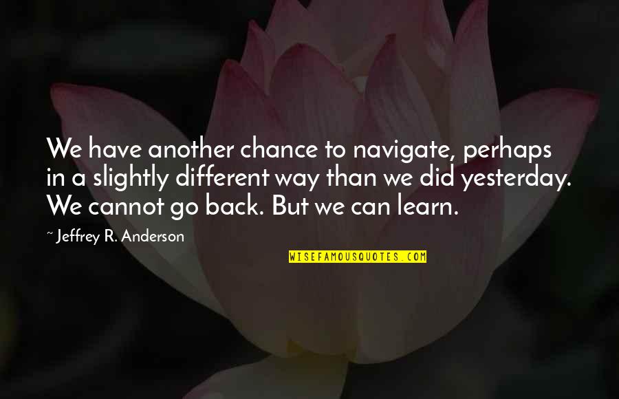 We R Back Quotes By Jeffrey R. Anderson: We have another chance to navigate, perhaps in