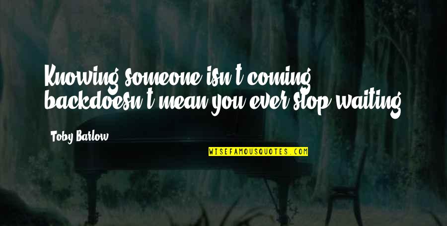 We R Back Quotes By Toby Barlow: Knowing someone isn't coming backdoesn't mean you ever