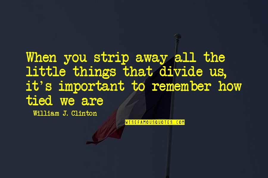 We Remember You Quotes By William J. Clinton: When you strip away all the little things