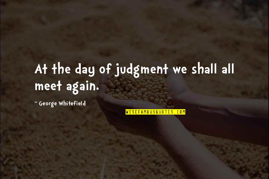 We Shall Meet Again Quotes By George Whitefield: At the day of judgment we shall all