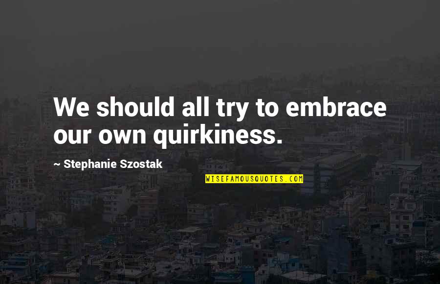 We Should Try Quotes By Stephanie Szostak: We should all try to embrace our own