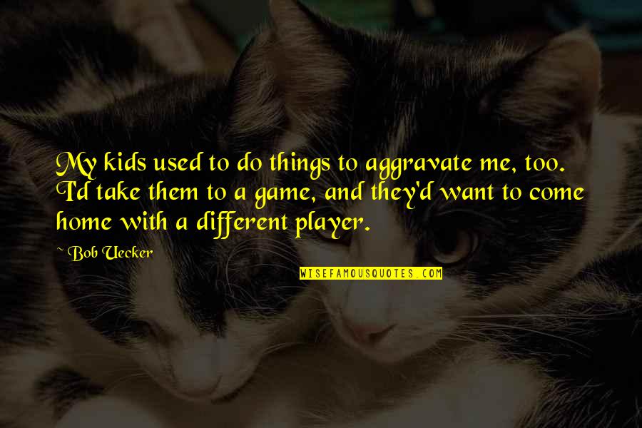 We Want Different Things Quotes By Bob Uecker: My kids used to do things to aggravate