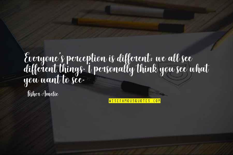 We Want Different Things Quotes By Fisher Amelie: Everyone's perception is different; we all see different