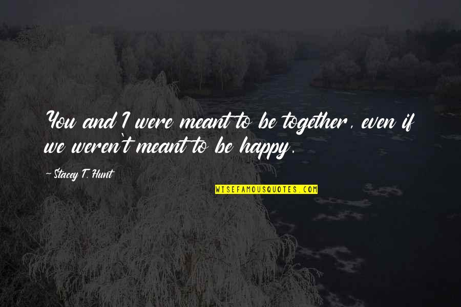 We Were Not Meant To Be Together Quotes By Stacey T. Hunt: You and I were meant to be together,