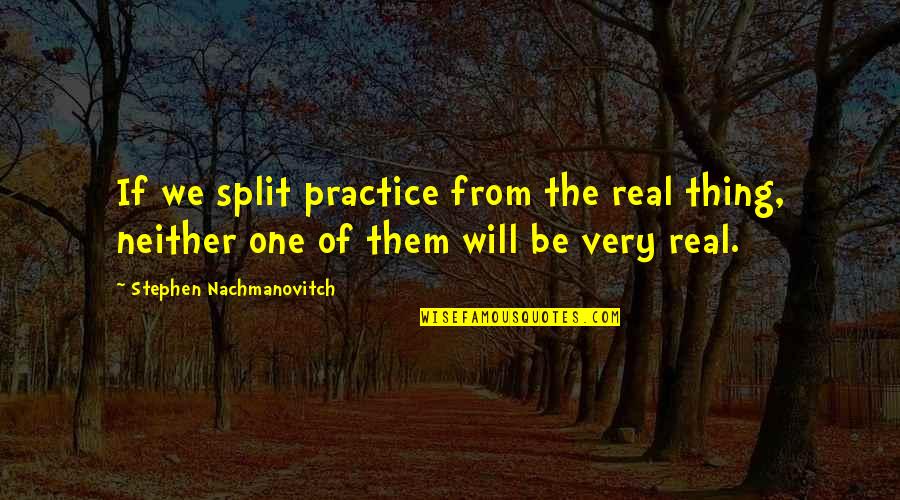 We Will Be One Quotes By Stephen Nachmanovitch: If we split practice from the real thing,