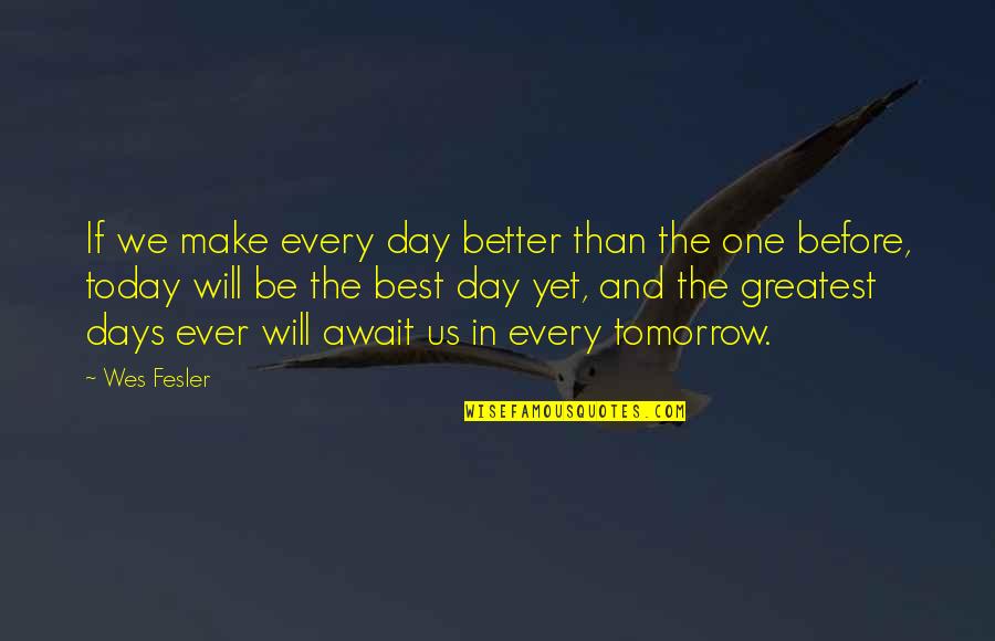 We Will Be One Quotes By Wes Fesler: If we make every day better than the