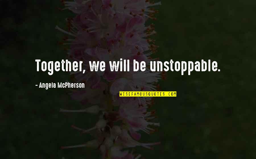We Will Be Together Quotes By Angela McPherson: Together, we will be unstoppable.