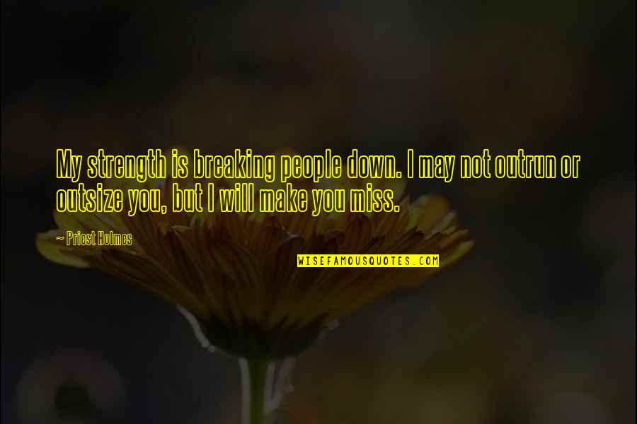 We Will Miss Each Other Quotes By Priest Holmes: My strength is breaking people down. I may