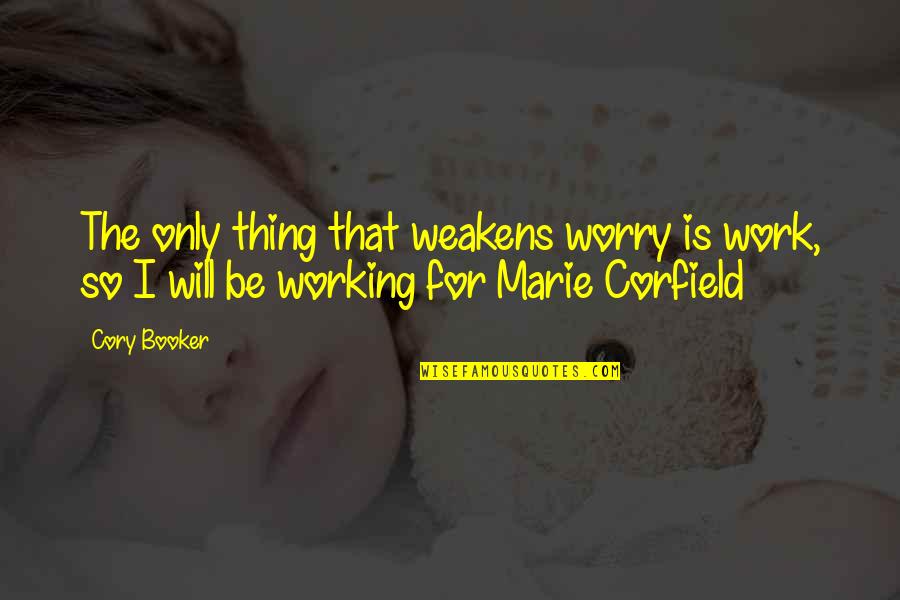 Weakens Quotes By Cory Booker: The only thing that weakens worry is work,