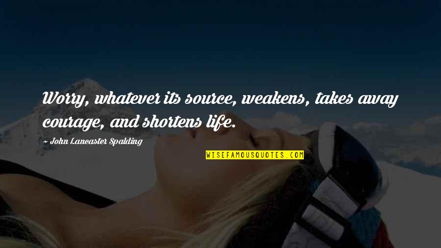 Weakens Quotes By John Lancaster Spalding: Worry, whatever its source, weakens, takes away courage,