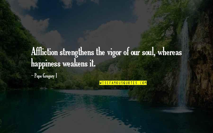 Weakens Quotes By Pope Gregory I: Affliction strengthens the vigor of our soul, whereas