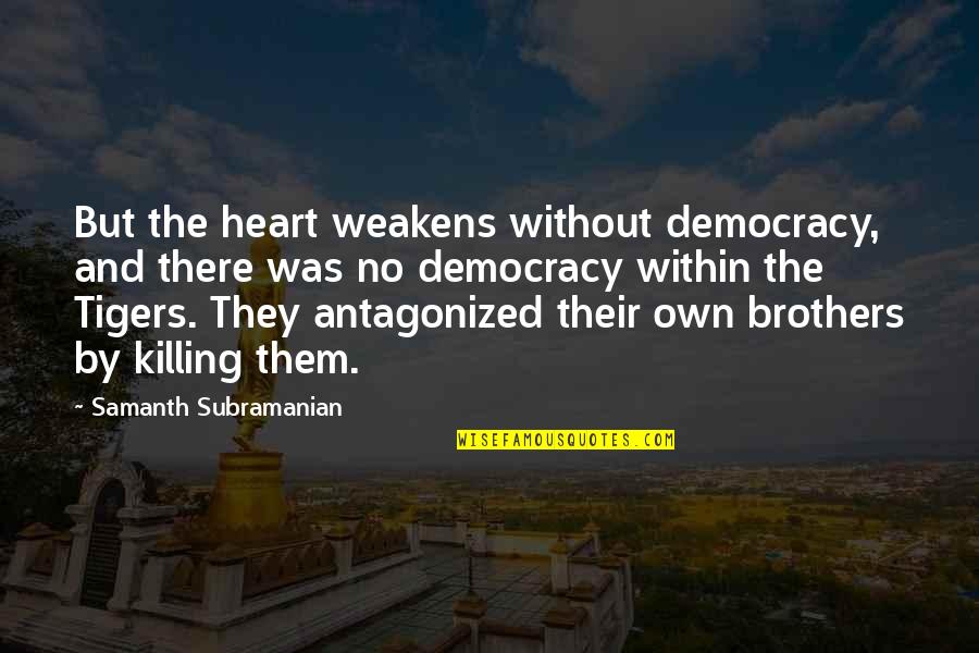 Weakens Quotes By Samanth Subramanian: But the heart weakens without democracy, and there