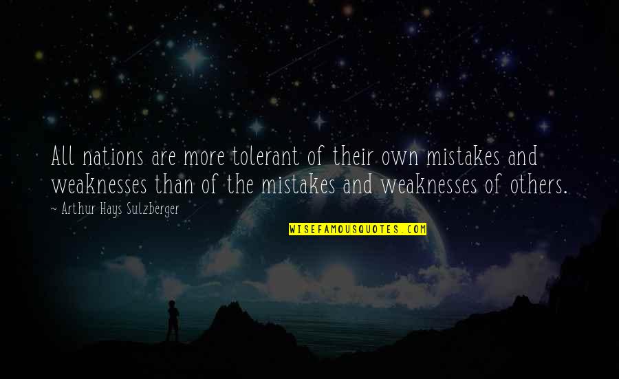 Weaknesses The Quotes By Arthur Hays Sulzberger: All nations are more tolerant of their own