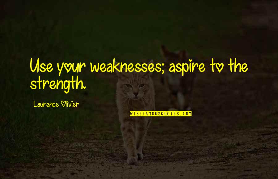 Weaknesses The Quotes By Laurence Olivier: Use your weaknesses; aspire to the strength.