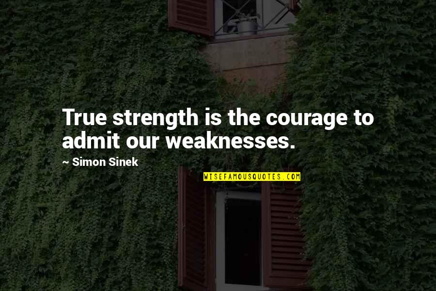 Weaknesses The Quotes By Simon Sinek: True strength is the courage to admit our