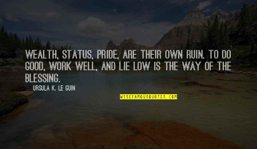 Wealth Without Work Quotes By Ursula K. Le Guin: Wealth, status, pride, are their own ruin. To