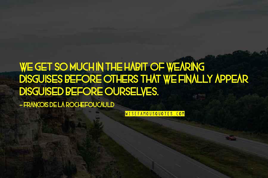 Wearing Disguises Quotes By Francois De La Rochefoucauld: We get so much in the habit of