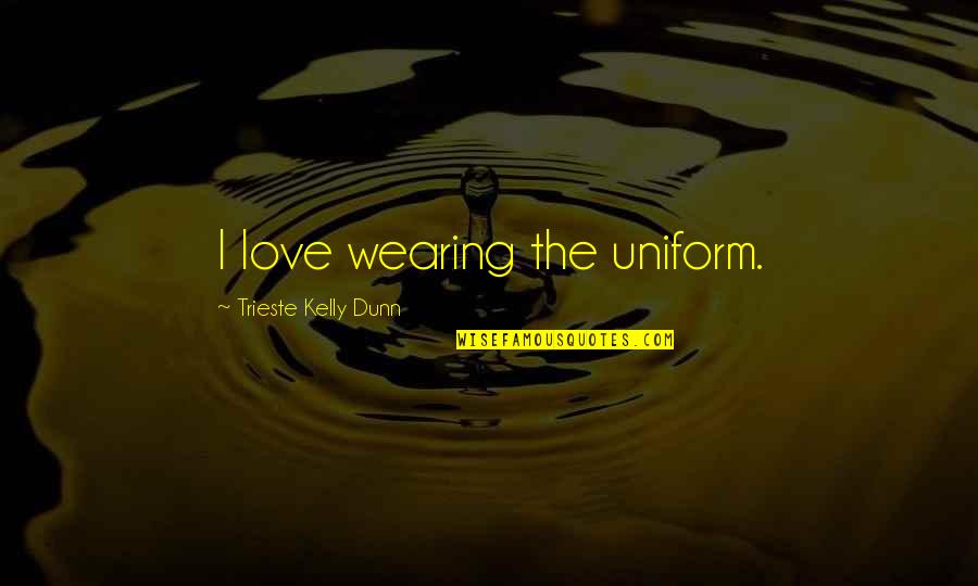 Wearing Uniform Quotes By Trieste Kelly Dunn: I love wearing the uniform.
