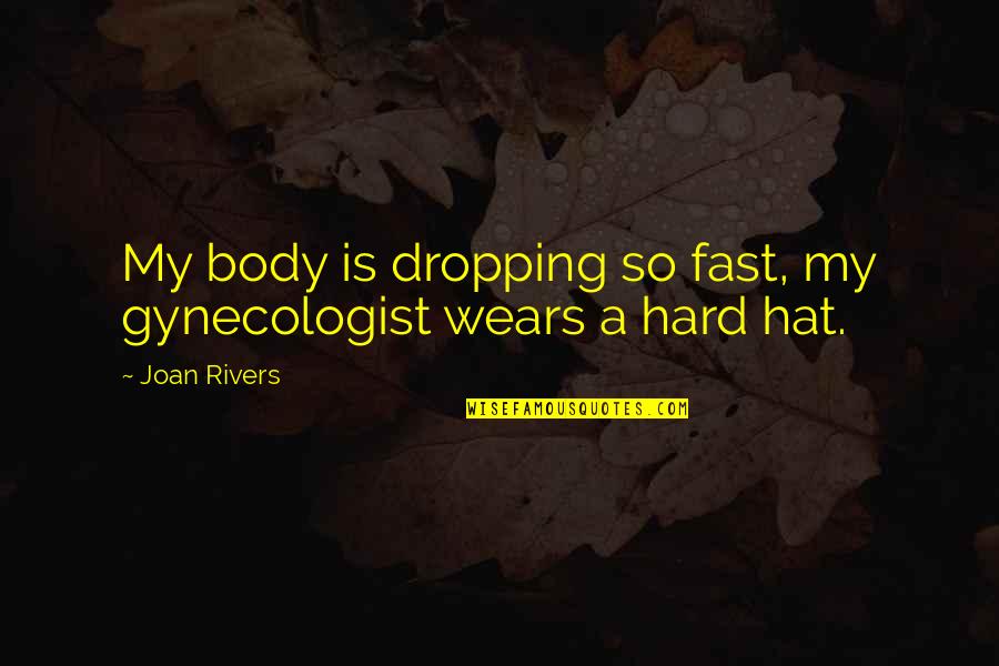 Wears Many Hats Quotes By Joan Rivers: My body is dropping so fast, my gynecologist