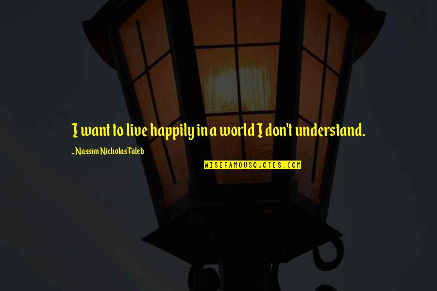 Wears Many Hats Quotes By Nassim Nicholas Taleb: I want to live happily in a world